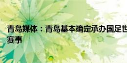 青岛媒体：青岛基本确定承办国足世预赛18强赛的一个主场赛事