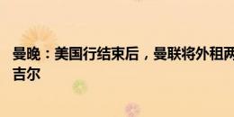 曼晚：美国行结束后，曼联将外租两名20岁小将维特克和休吉尔