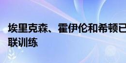 埃里克森、霍伊伦和希顿已结束假期，回归曼联训练