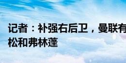 记者：补强右后卫，曼联有意马兹拉维、万德松和弗林蓬