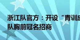 浙江队官方：开设“青训应援看台” 开放梯队胸前冠名招商