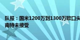 队报：国米1200万到1300万欧口头报价19岁中卫泽泽，但南特未接受