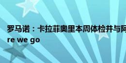 罗马诺：卡拉菲奥里本周体检并与阿森纳签约，转会即将here we go