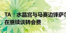 TA：水晶宫与马赛边锋萨尔谈妥4年合同，现在继续谈转会费