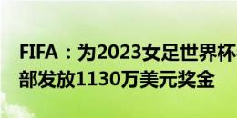 FIFA：为2023女足世界杯参赛球员所属俱乐部发放1130万美元奖金