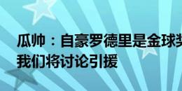 瓜帅：自豪罗德里是金球奖候选 若有人离开我们将讨论引援