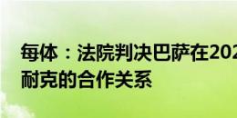 每体：法院判决巴萨在2028年前不得变更和耐克的合作关系