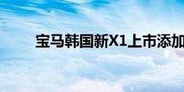 宝马韩国新X1上市添加汽油生产线