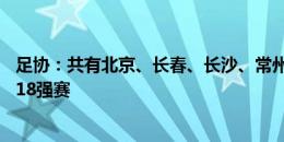 足协：共有北京、长春、长沙、常州、成都等10个城市申办18强赛