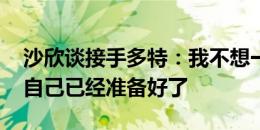 沙欣谈接手多特：我不想一辈子当助教 相信自己已经准备好了