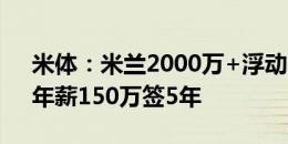 米体：米兰2000万+浮动敲定帕夫洛维奇，年薪150万签5年