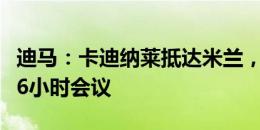 迪马：卡迪纳莱抵达米兰，和伊布等高层举行6小时会议