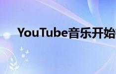 YouTube音乐开始推出新的音乐库设计