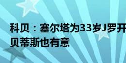 科贝：塞尔塔为33岁J罗开出2年合同，马竞、贝蒂斯也有意