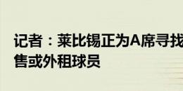 记者：莱比锡正为A席寻找解决方案，愿意出售或外租球员