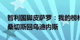 智利国脚皮萨罗：我的榜样是萨莫拉诺 希望桑切斯回乌迪内斯