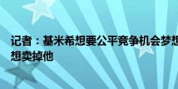 记者：基米希想要公平竞争机会梦想当拜仁队长，埃贝尔仍想卖掉他