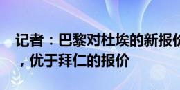 记者：巴黎对杜埃的新报价约为6000万欧元，优于拜仁的报价