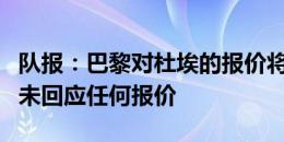 队报：巴黎对杜埃的报价将低于拜仁，雷恩尚未回应任何报价