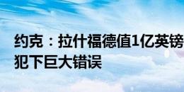 约克：拉什福德值1亿英镑，曼联若放走他会犯下巨大错误