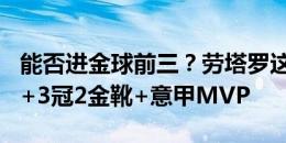 能否进金球前三？劳塔罗这一年：35球8助攻+3冠2金靴+意甲MVP