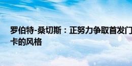 罗伯特-桑切斯：正努力争取首发门将位置，我适合马雷斯卡的风格