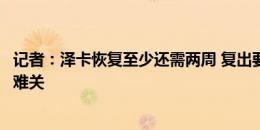 记者：泽卡恢复至少还需两周 复出要过体能、对抗、心理三难关