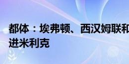 都体：埃弗顿、西汉姆联和布伦特福德有意引进米利克