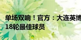 单场双响！官方：大连英博费煜当选为中甲第18轮最佳球员