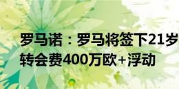 罗马诺：罗马将签下21岁瑞典左后卫达尔，转会费400万欧+浮动