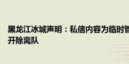 黑龙江冰城声明：私信内容为临时管理员情绪失控，已将其开除离队