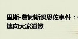 里斯-詹姆斯谈恩佐事件：他承认错了，并迅速向大家道歉