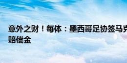 意外之财！每体：墨西哥足协签马克斯，巴萨获350万美元赔偿金