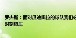 罗杰斯：面对瓜迪奥拉的球队我们必须非常专注，在正确的时刻施压