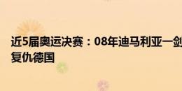 近5届奥运决赛：08年迪马利亚一剑封喉，16年内马尔点射复仇德国