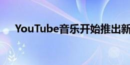 YouTube音乐开始推出新的音乐库设计