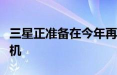 三星正准备在今年再次推出另一款旗舰平板手机