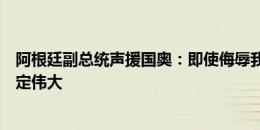 阿根廷副总统声援国奥：即使侮辱我们嘘国歌，但阿根廷注定伟大