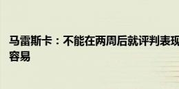 马雷斯卡：不能在两周后就评判表现 对手收缩防守情况并不容易