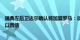 瑞典左后卫达尔确认将加盟罗马：谈判进行得太快，令人难以置信