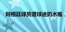 阿根廷球员遭球迷扔水瓶，多人闯入球场