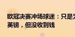 欧冠决赛冲场球迷：只是为了抽主播的30万英镑，但没收到钱