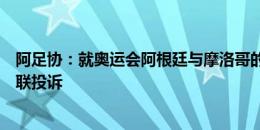 阿足协：就奥运会阿根廷与摩洛哥的比赛，我们已向国际足联投诉