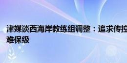 津媒谈西海岸教练组调整：追求传控致防守薄弱 理想化战术难保级