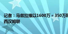 记者：马兹拉维以1600万＋350万欧与表现挂钩的奖金加盟西汉姆联