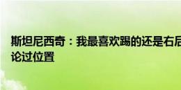 斯坦尼西奇：我最喜欢踢的还是右后卫，尚未和主帅具体讨论过位置