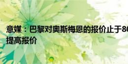 意媒：巴黎对奥斯梅恩的报价止于8000万欧，需先卖人才能提高报价