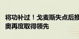 将功补过！戈麦斯失点后推射破门，西班牙国奥再度取得领先