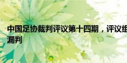 中国足协裁判评议第十四期，评议组认定9起判例中有3起错漏判