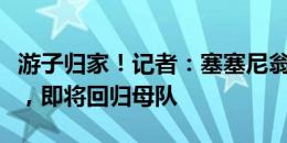 游子归家！记者：塞塞尼翁正接受富勒姆体检，即将回归母队